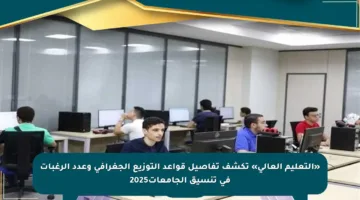 «التعليم العالي» تكشف تفاصيل قواعد التوزيع الجغرافي وعدد الرغبات في تنسيق الجامعات2025